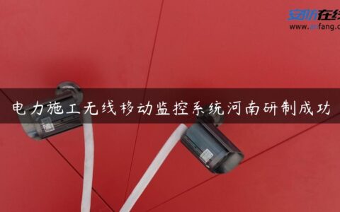 电力施工无线移动监控系统河南研制成功