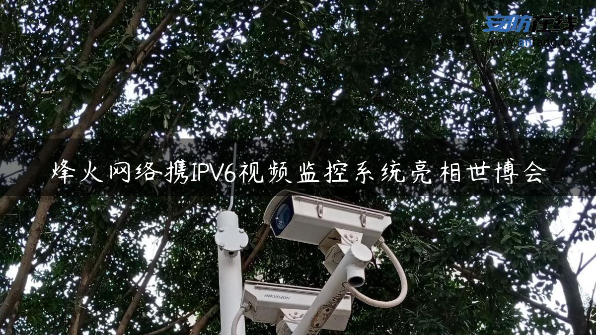 烽火网络携IPV6视频监控系统亮相世博会