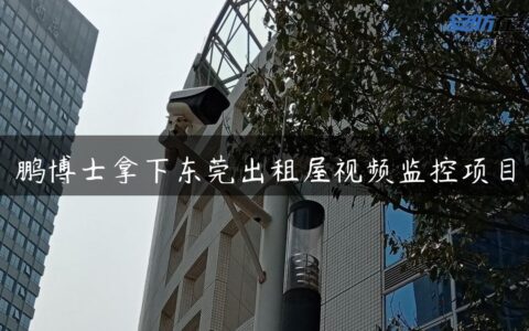鹏博士拿下东莞出租屋视频监控项目