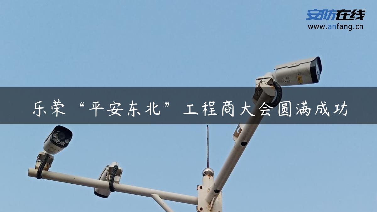乐荣“平安东北”工程商大会圆满成功
