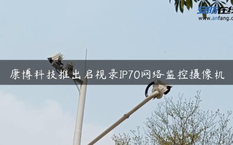 康博科技推出启视录IP70网络监控摄像机