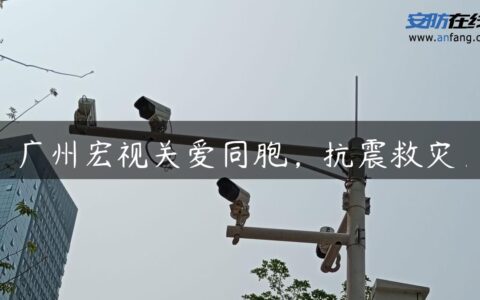 广州宏视关爱同胞，抗震救灾！