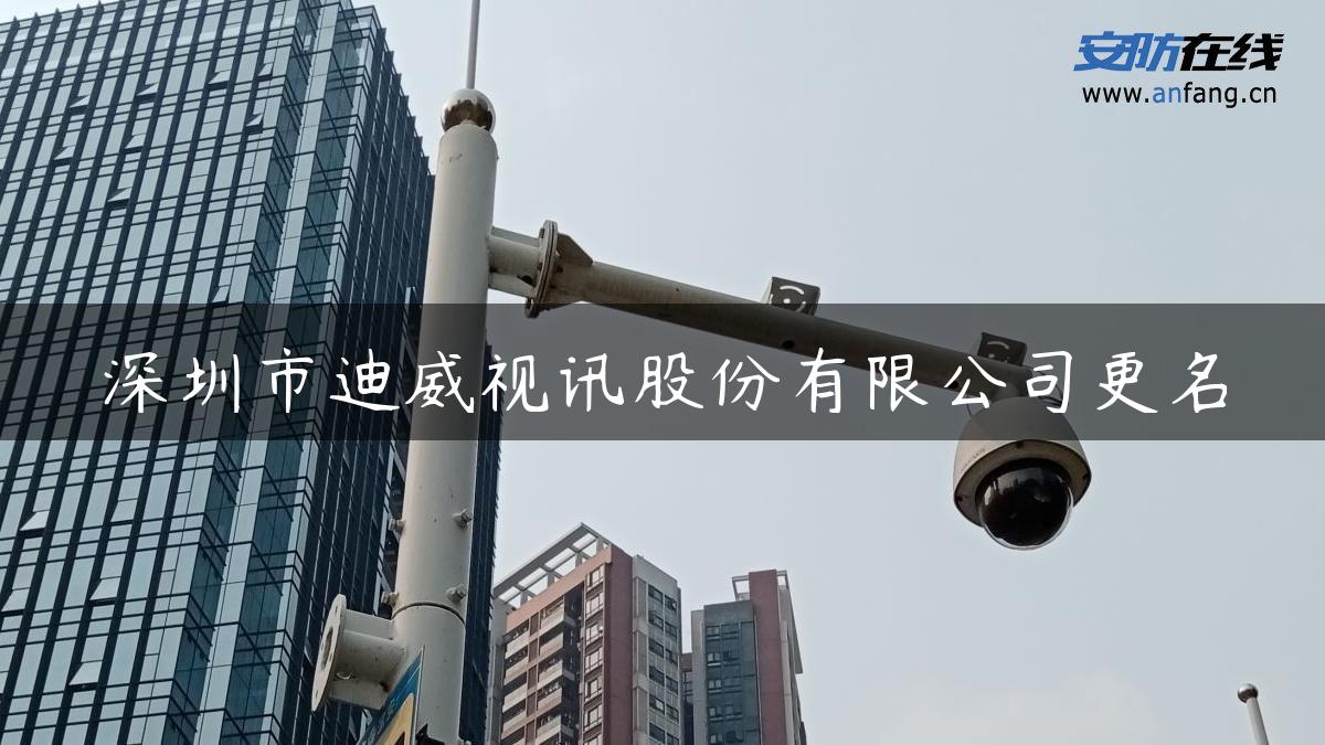 深圳市迪威视讯股份有限公司更名