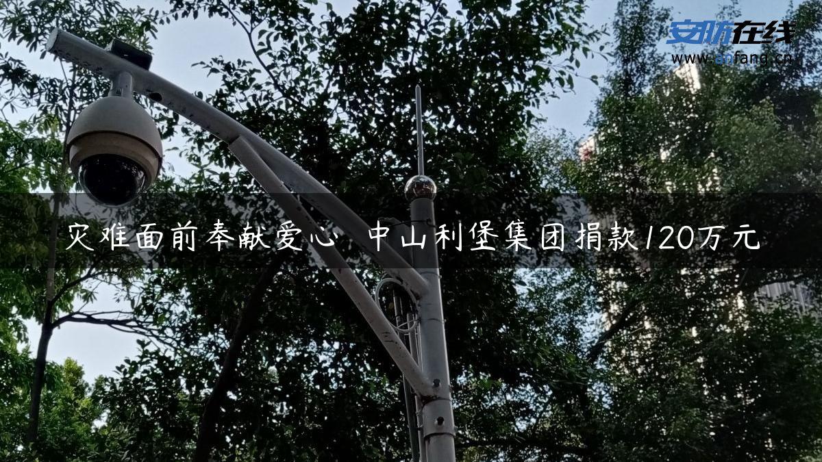 灾难面前奉献爱心――中山利堡集团捐款120万元