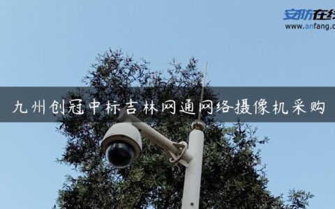 九州创冠中标吉林网通网络摄像机采购