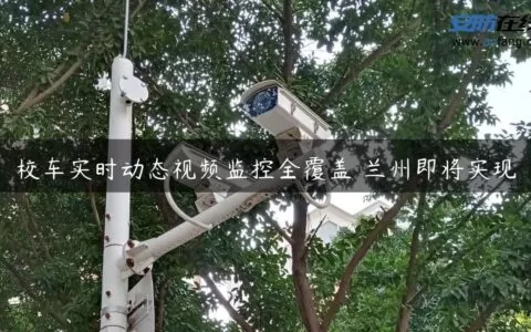 校车实时动态视频监控全覆盖 兰州即将实现