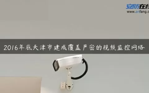 2016年底天津市建成覆盖严密的视频监控网络