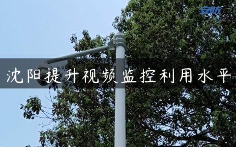 沈阳提升视频监控利用水平