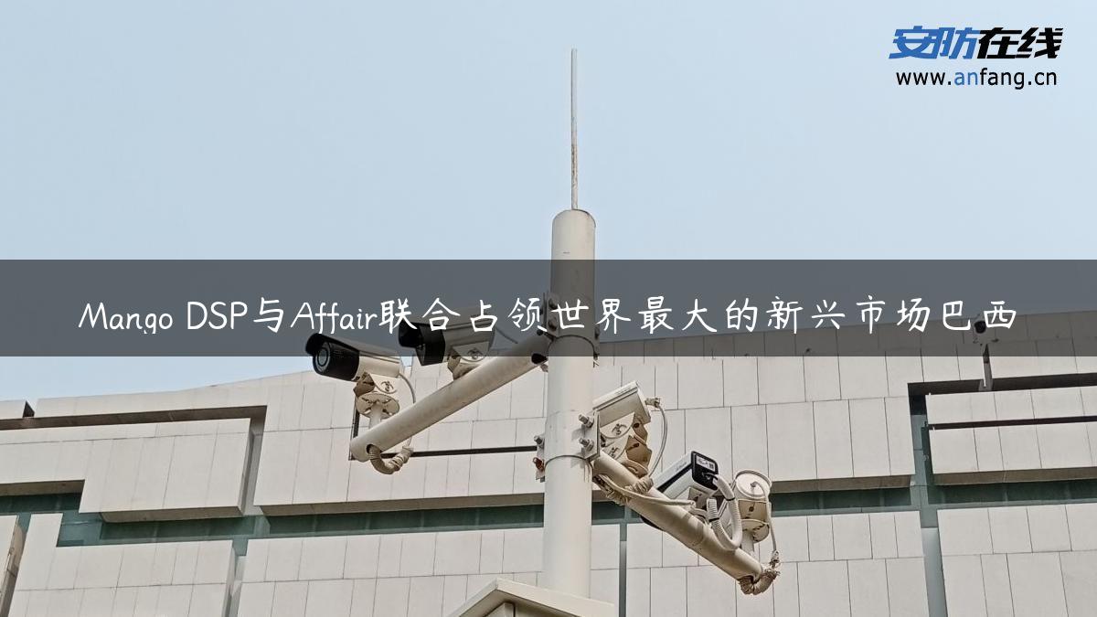 Mango DSP与Affair联合占领世界最大的新兴市场巴西 Mango DSP与Affair联合占领世界最大的新兴市场巴西