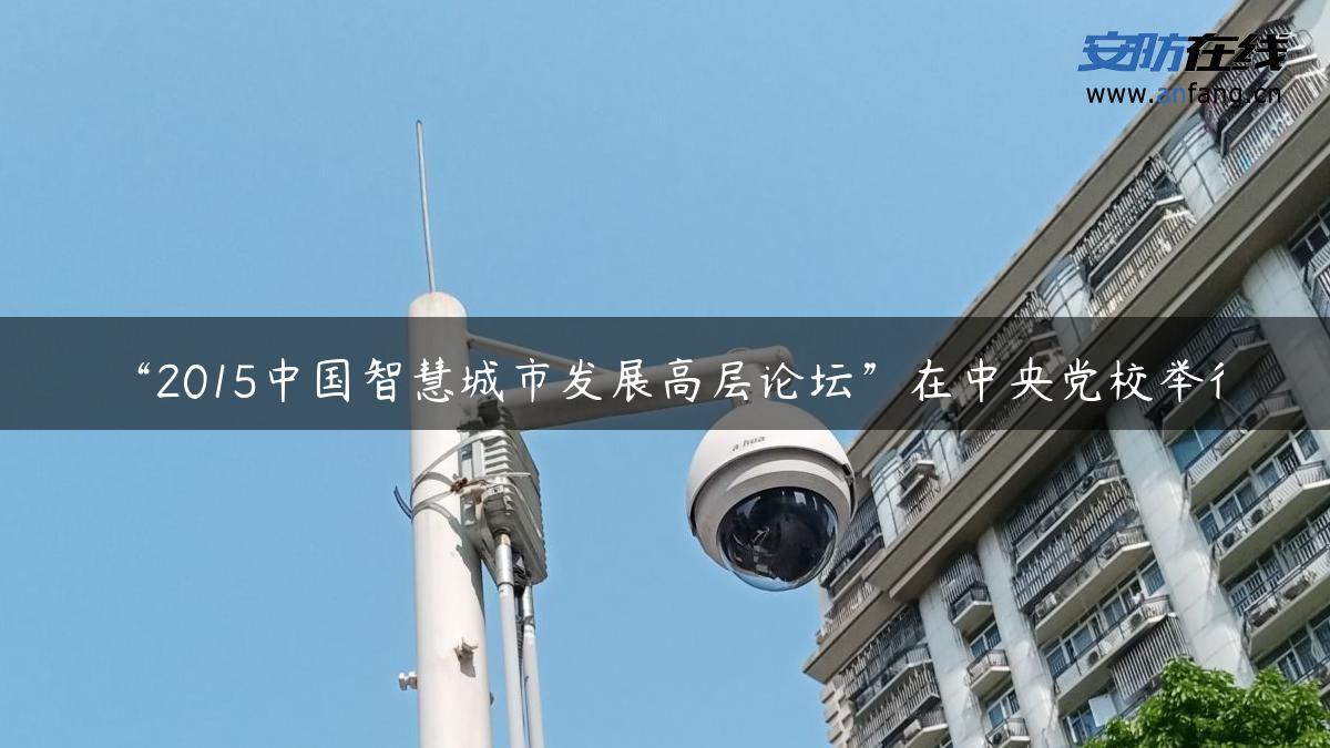 “2015中国智慧城市发展高层论坛”在中央党校举行