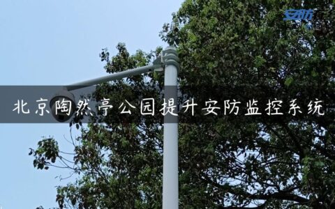 北京陶然亭公园提升安防监控系统