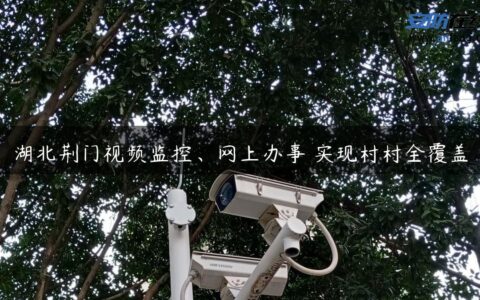 湖北荆门视频监控、网上办事 实现村村全覆盖