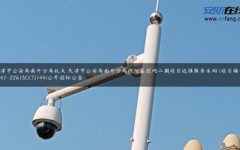 天津市公安局南开分局机关 天津市公安局南开分局视频监控网二期项目运维服务采购 (项目编号:0747-2261SCCTJ144)公开招标公告