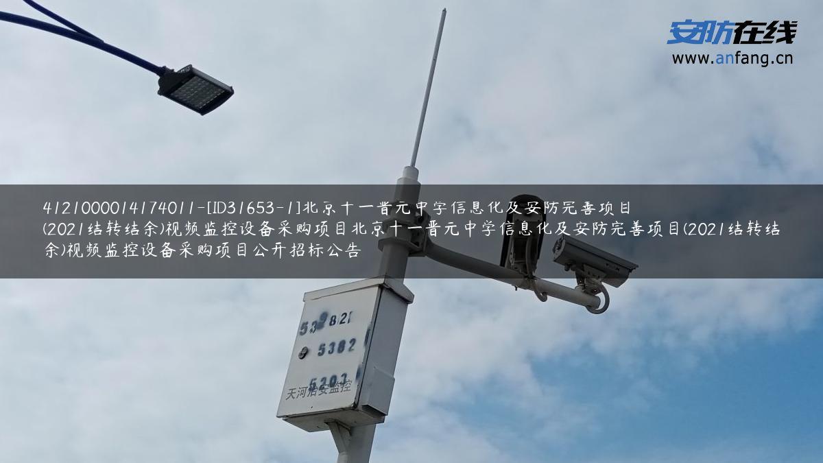4121000014174011-[ID31653-1]北京十一晋元中学信息化及安防完善项目(2021结转结余)视频监控设备采购项目北京十一晋元中学信息化及安防完善项目(2021结转结余)视频监控设备采购项目公开招标公告