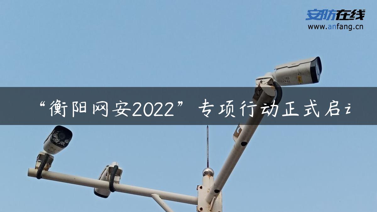 “衡阳网安2022”专项行动正式启动