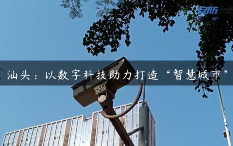 汕头：以数字科技助力打造“智慧城市”