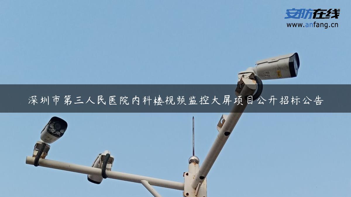 深圳市第三人民医院内科楼视频监控大屏项目公开招标公告