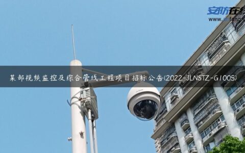 某部视频监控及综合管线工程项目招标公告(2022-JLNSTZ-G1005)