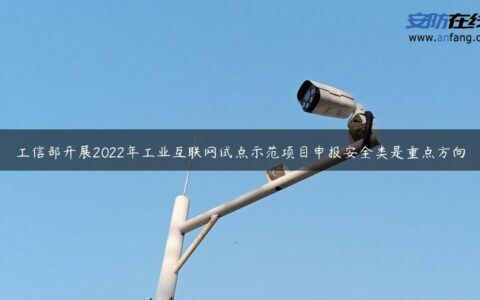 工信部开展2022年工业互联网试点示范项目申报安全类是重点方向