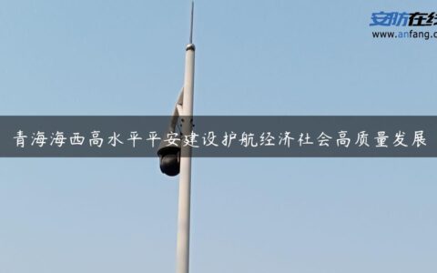青海海西高水平平安建设护航经济社会高质量发展