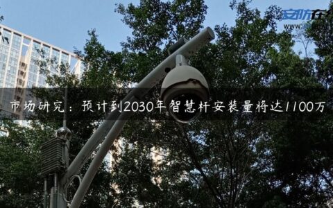 市场研究：预计到2030年智慧杆安装量将达1100万