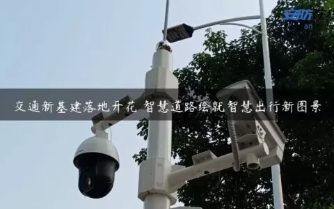 交通新基建落地开花 智慧道路绘就智慧出行新图景