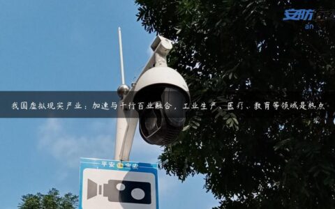 我国虚拟现实产业：加速与千行百业融合，工业生产、医疗、教育等领域是热点