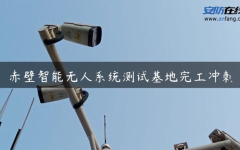 赤壁智能无人系统测试基地完工冲刺