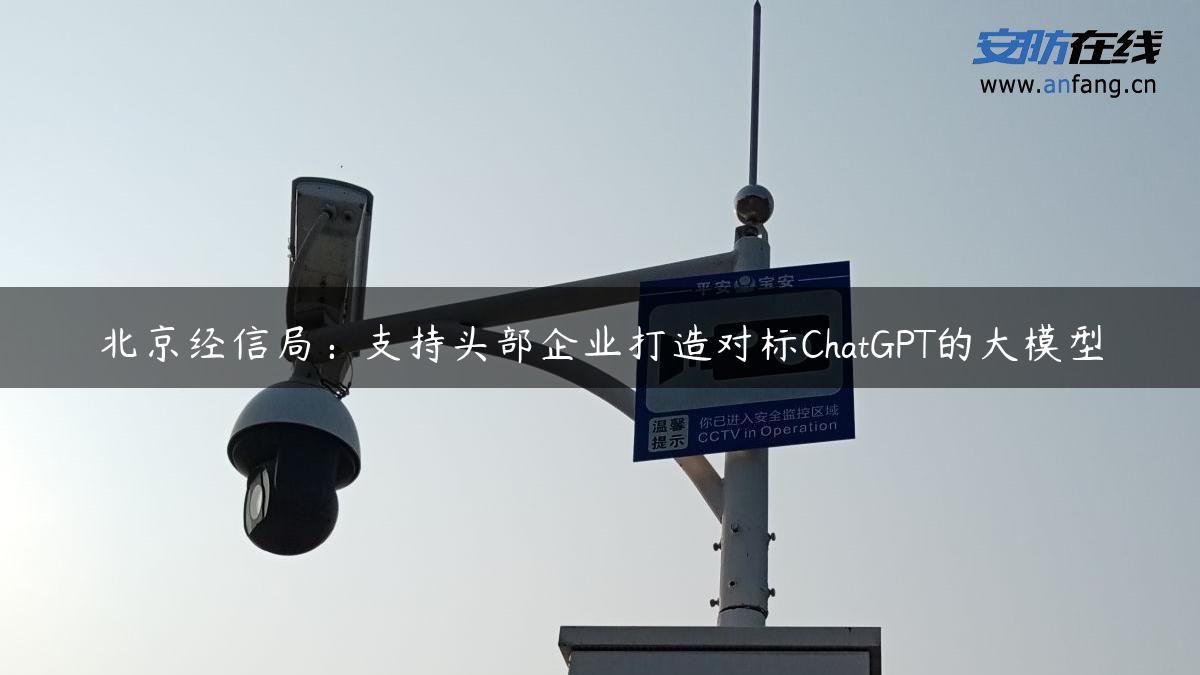 北京经信局：支持头部企业打造对标ChatGPT的大模型