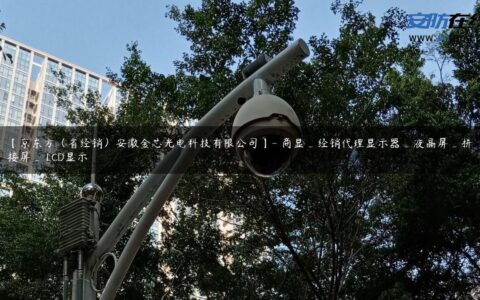 【京东方（省经销）安徽金芯光电科技有限公司】- 商显_经销代理显示器_液晶屏_拼接屏_ LCD显示