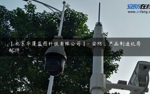 【北京华厦蓝图科技有限公司】- 安防_产品制造机房配件