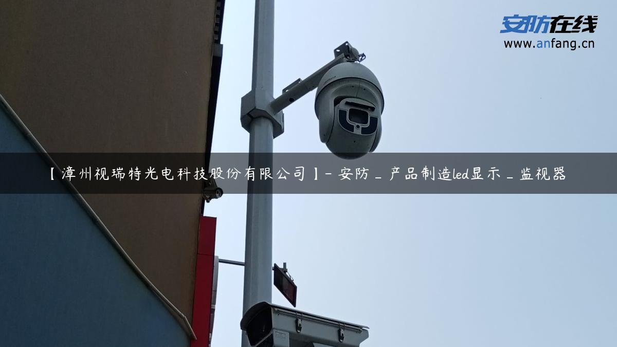 【漳州视瑞特光电科技股份有限公司】- 安防_产品制造led显示_监视器