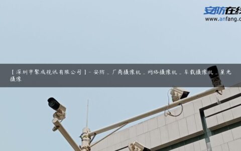 【深圳市聚成视讯有限公司】- 安防_厂商摄像机_网络摄像机_车载摄像机_星光摄像