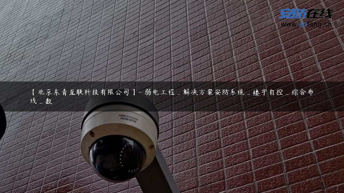 【北京东青互联科技有限公司】- 弱电工程_解决方案安防系统_楼宇自控_综合布线_数