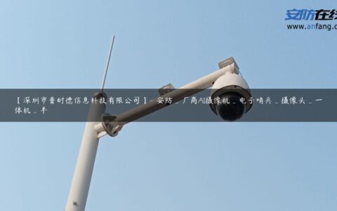 【深圳市普耐德信息科技有限公司】- 安防_厂商AI摄像机_电子哨兵_摄像头_一体机_半