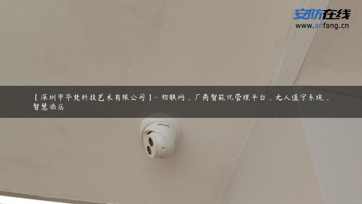 【深圳市华梵科技艺术有限公司】- 物联网_厂商智能化管理平台_无人值守系统_智慧酒店