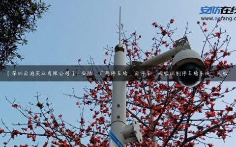 【深圳云泊实业有限公司】- 安防_厂商停车场_云停车_人脸识别停车场系统_人脸