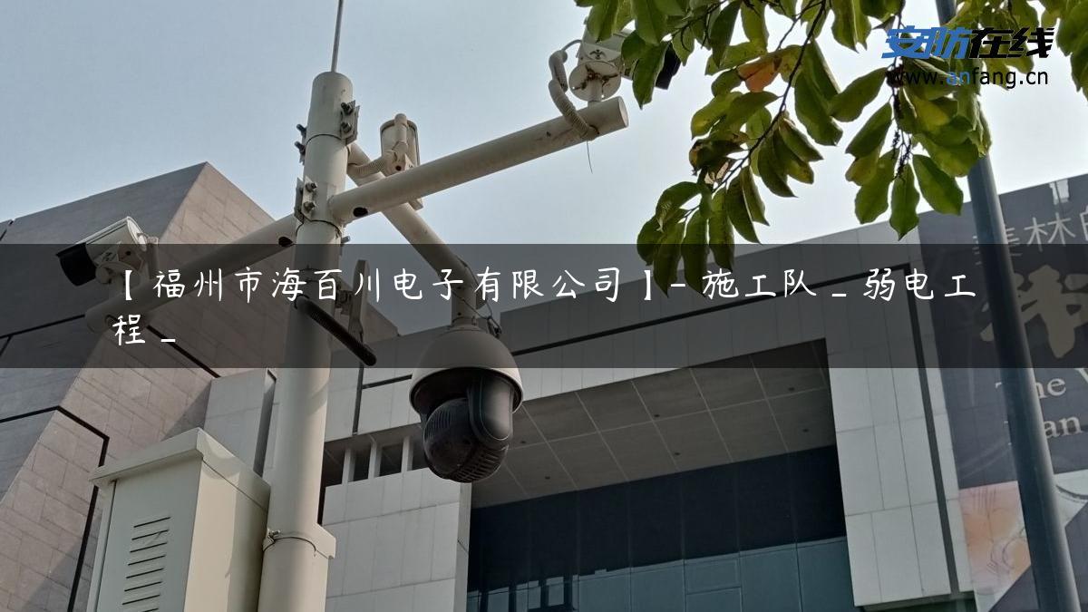【福州市海百川电子有限公司】- 施工队_弱电工程_