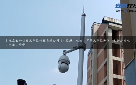【北京长和信泰太阳能科技有限公司】- 能源_电力_厂商太阳能光伏_太阳能发电_电池_环境