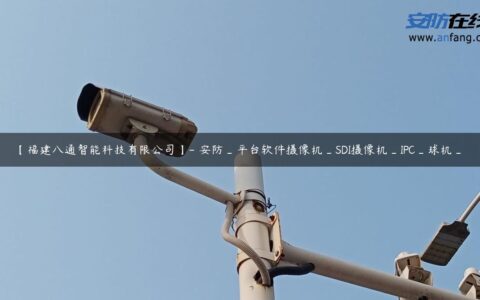 【福建八通智能科技有限公司】- 安防_平台软件摄像机_SDI摄像机_IPC_球机_