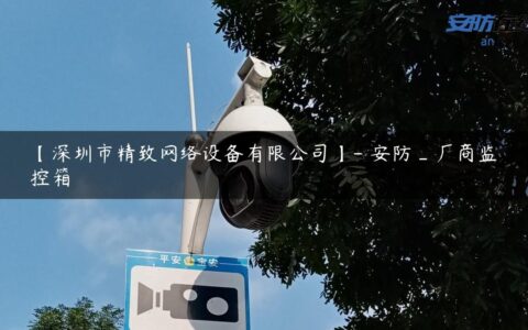 【深圳市精致网络设备有限公司】- 安防_厂商监控箱