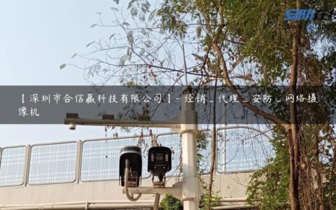 【深圳市合信赢科技有限公司】- 经销_代理_安防_网络摄像机