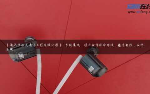 【清远市浩大通信工程有限公司】- 系统集成_项目合作综合布线_楼宇自控_安防系统