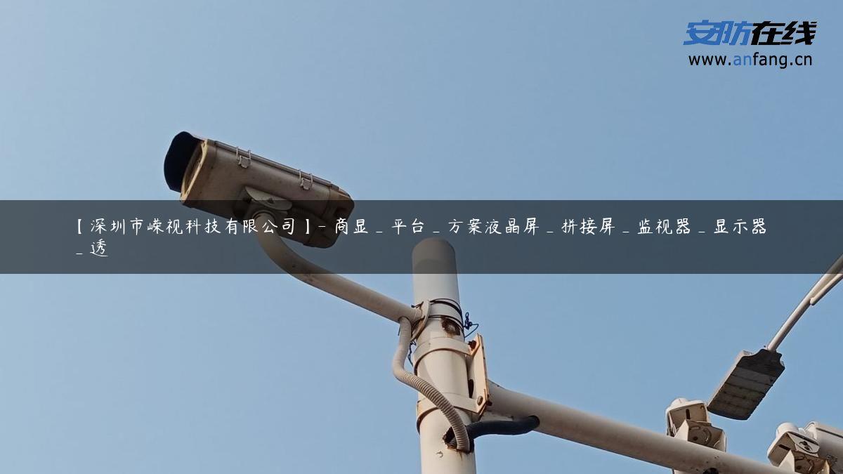 【深圳市嵘视科技有限公司】- 商显_平台_方案液晶屏_拼接屏_监视器_显示器_透 【深圳市嵘视科技有限公司】- 商显_平台_方案液晶屏_拼接屏_监视器_显示器_透