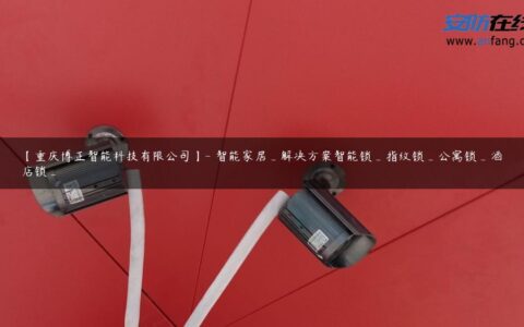 【重庆博正智能科技有限公司】- 智能家居_解决方案智能锁_指纹锁_公寓锁_酒店锁_