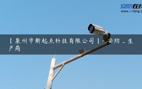 【泉州市新起点科技有限公司】- 安防_生产商