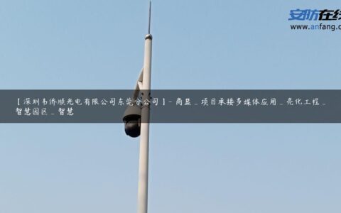 【深圳韦侨顺光电有限公司东莞分公司】- 商显_项目承接多媒体应用_亮化工程_智慧园区_智慧