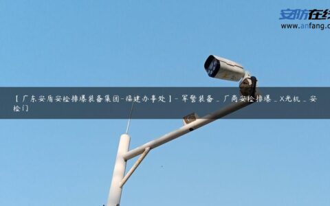 【广东安盾安检排爆装备集团-福建办事处】- 军警装备_厂商安检排爆_X光机_安检门