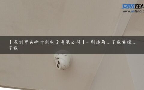 【深圳市尖峰时刻电子有限公司】- 制造商_车载监控_车载