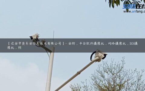 【迁安市货车安信息技术有限公司】- 安防_平台软件摄像机_网络摄像机_SDI摄像机_防